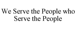 WE SERVE THE PEOPLE WHO SERVE THE PEOPLE trademark