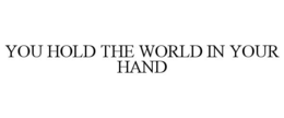 YOU HOLD THE WORLD IN YOUR HAND trademark