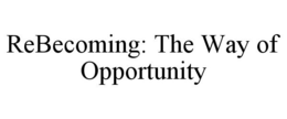 REBECOMING: THE WAY OF OPPORTUNITY trademark