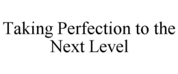 TAKING PERFECTION TO THE NEXT LEVEL trademark