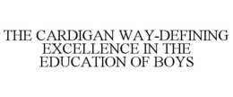 THE CARDIGAN WAY-DEFINING EXCELLENCE IN THE EDUCATION OF BOYS trademark