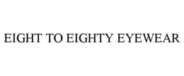 EIGHT TO EIGHTY EYEWEAR trademark