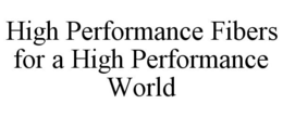 HIGH PERFORMANCE FIBERS FOR A HIGH PERFORMANCE WORLD trademark