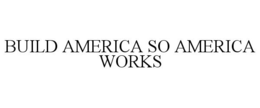 BUILD AMERICA SO AMERICA WORKS trademark