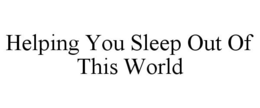 HELPING YOU SLEEP OUT OF THIS WORLD trademark