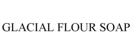 GLACIAL FLOUR SOAP trademark