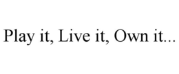 PLAY IT, LIVE IT, OWN IT... trademark