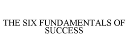 THE SIX FUNDAMENTALS OF SUCCESS trademark