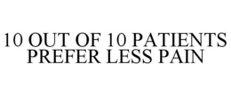 10 OUT OF 10 PATIENTS PREFER LESS PAIN trademark