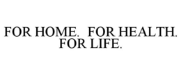 FOR HOME. FOR HEALTH. FOR LIFE. trademark