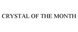CRYSTAL OF THE MONTH trademark