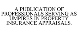A PUBLICATION OF PROFESSIONALS SERVING AS UMPIRES IN PROPERTY INSURANCE APPRAISALS. trademark