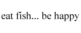 EAT FISH... BE HAPPY trademark
