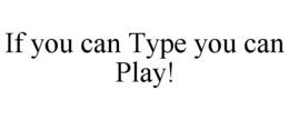 IF YOU CAN TYPE YOU CAN PLAY! trademark
