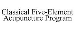 CLASSICAL FIVE-ELEMENT ACUPUNCTURE PROGRAM trademark
