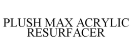 PLUSH MAX ACRYLIC RESURFACER trademark