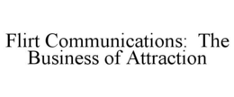 FLIRT COMMUNICATIONS: THE BUSINESS OF ATTRACTION trademark