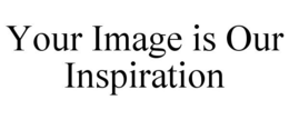 YOUR IMAGE IS OUR INSPIRATION trademark