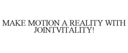 MAKE MOTION A REALITY WITH JOINTVITALITY! trademark