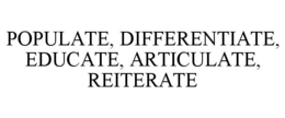 POPULATE, DIFFERENTIATE, EDUCATE, ARTICULATE, REITERATE trademark