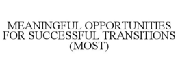 MEANINGFUL OPPORTUNITIES FOR SUCCESSFULTRANSITIONS (MOST) trademark