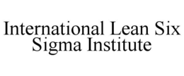 INTERNATIONAL LEAN SIX SIGMA INSTITUTE trademark