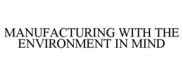 MANUFACTURING WITH THE ENVIRONMENT IN MIND trademark