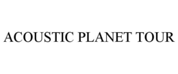 ACOUSTIC PLANET TOUR trademark