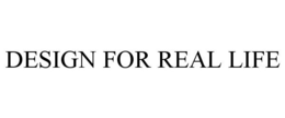 DESIGN FOR REAL LIFE trademark