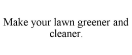 MAKE YOUR LAWN GREENER AND CLEANER. trademark