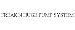FREAK'N HUGE PUMP SYSTEM trademark