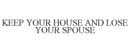 KEEP YOUR HOUSE AND LOSE YOUR SPOUSE trademark