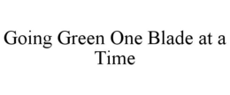 GOING GREEN ONE BLADE AT A TIME trademark