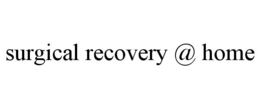 SURGICAL RECOVERY @ HOME trademark