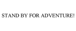 STAND BY FOR ADVENTURE! trademark