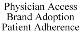 PHYSICIAN ACCESS BRAND ADOPTION PATIENT ADHERENCE trademark