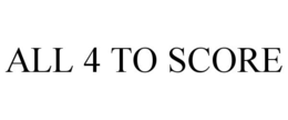 ALL 4 TO SCORE trademark