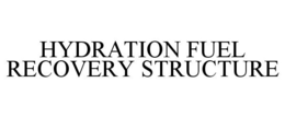 HYDRATION FUEL RECOVERY STRUCTURE trademark