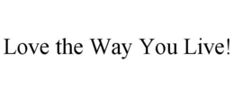 LOVE THE WAY YOU LIVE! trademark