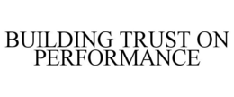 BUILDING TRUST ON PERFORMANCE trademark