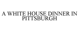 A WHITE HOUSE DINNER IN PITTSBURGH trademark