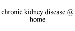 CHRONIC KIDNEY DISEASE @ HOME trademark