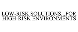 LOW-RISK SOLUTIONS...FOR HIGH-RISK ENVIRONMENTS trademark