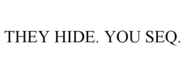 THEY HIDE. YOU SEQ. trademark
