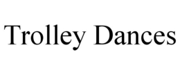 TROLLEY DANCES trademark