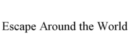 ESCAPE AROUND THE WORLD trademark