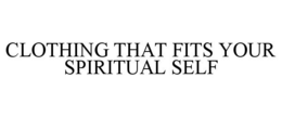 CLOTHING THAT FITS YOUR SPIRITUAL SELF trademark
