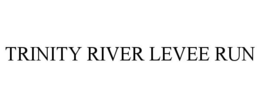 TRINITY RIVER LEVEE RUN trademark