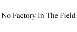 NO FACTORY IN THE FIELD trademark