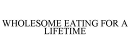 WHOLESOME EATING FOR A LIFETIME trademark